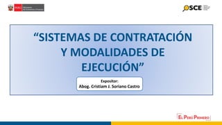 “SISTEMAS DE CONTRATACIÓN
Y MODALIDADES DE
EJECUCIÓN”
Expositor:
Abog. Cristiam J. Soriano Castro
 