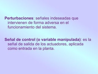 Entrada Señal de control Salida Salida realimentada Un sistema de control de lazo cerrado es aquél donde la señal de salida tiene efecto sobre la acción de control. 