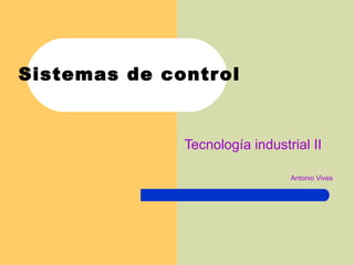 Sistemas de control Tecnología industrial II Antonio Vives 