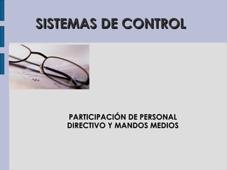 SISTEMAS DE CONTROLSISTEMAS DE CONTROL
PARTICIPACIÓN DE PERSONALPARTICIPACIÓN DE PERSONAL
DIRECTIVO Y MANDOS MEDIOSDIRECTIVO Y MANDOS MEDIOS
 