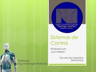 Sistemas de
Control
Realizado por:
Juan Kiklikian
Escuela de Ingeniería
ElectrónicaProfesora:
Ing. Mariangela Pollonais
 