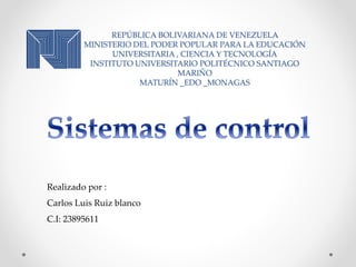 REPÚBLICA BOLIVARIANA DE VENEZUELA
MINISTERIO DEL PODER POPULAR PARA LA EDUCACIÓN
UNIVERSITARIA , CIENCIA Y TECNOLOGÍA
INSTITUTO UNIVERSITARIO POLITÉCNICO SANTIAGO
MARIÑO
MATURÍN _EDO _MONAGAS
Realizado por :
Carlos Luis Ruiz blanco
C.I: 23895611
 