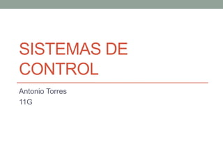 SISTEMAS DE
CONTROL
Antonio Torres
11G
 