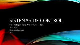 SISTEMAS DE CONTROL
Presentado por: Maicol Andres Suarez Leyton
243005_63
Sistemas dinámicos
2023
 