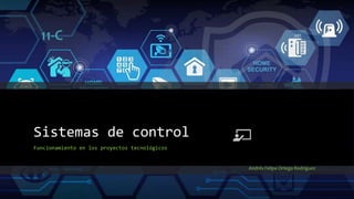 Sistemas de control
Funcionamiento en los proyectos tecnológicos
Andrés Felipe Ortega Rodríguez
201
9
 