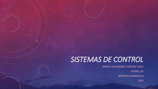 SISTEMAS DE CONTROL
SERGIO ALEJANDRO CHACÓN TIQUE
243005_63
SISTEMAS DINÁMICOS
2023
 