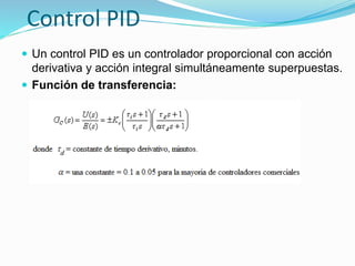 Control PID
 Un control PID es un controlador proporcional con acción
derivativa y acción integral simultáneamente superpuestas.
 Función de transferencia:
 