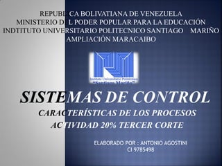 CARACTERÍSTICAS DE LOS PROCESOS
ACTIVIDAD 20% TERCER CORTE
REPUBLICA BOLIVATIANA DE VENEZUELA
MINISTERIO DEL PODER POPULAR PARA LA EDUCACIÓN
INDTITUTO UNIVERSITARIO POLITECNICO SANTIAGO MARIÑO
AMPLIACIÓN MARACAIBO
ELABORADO POR : ANTONIO AGOSTINI
CI 9785498
 