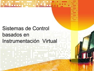 Sistemas de Control
basados en
Instrumentación Virtual
 