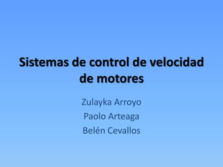 Sistemas de control de velocidad
          de motores
          Zulayka Arroyo
          Paolo Arteaga
          Belén Cevallos
 