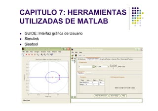 CAPITULO 7: HERRAMIENTAS
UTILIZADAS DE MATLAB
GUIDE: Interfaz gráfica de Usuario
Simulink
Sisotool
DIA MATLAB 2008. BOGOTÁ
 