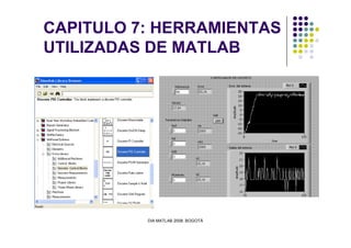 CAPITULO 7: HERRAMIENTAS
UTILIZADAS DE MATLAB
DIA MATLAB 2008. BOGOTÁ
 