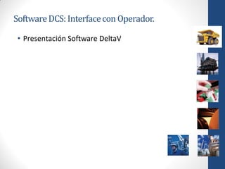 Software DCS: Interface con Operador.

 • Presentación Software DeltaV
 