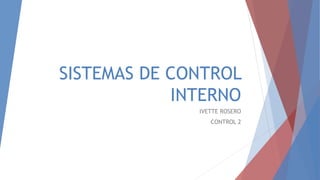SISTEMAS DE CONTROL
INTERNO
IVETTE ROSERO
CONTROL 2
 