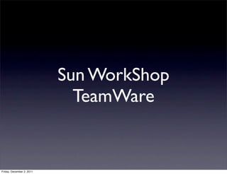 Sun WorkShop
                             TeamWare


Friday, December 2, 2011
 