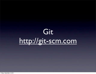 Git
                           http://git-scm.com


Friday, December 2, 2011
 