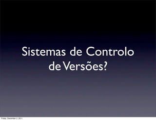 Sistemas de Controlo
                            de Versões?


Friday, December 2, 2011
 