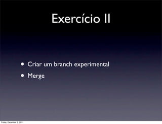Exercício II


                    • Criar um branch experimental
                    • Merge


Friday, December 2, 2011
 