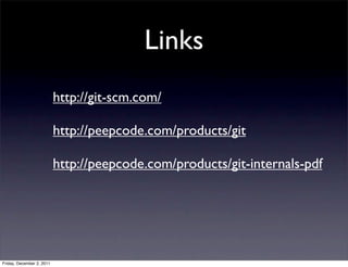 Links
                           http://git-scm.com/

                           http://peepcode.com/products/git

                           http://peepcode.com/products/git-internals-pdf




Friday, December 2, 2011
 