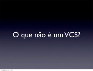 O que não é um VCS?



Friday, December 2, 2011
 