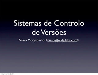 Sistemas de Controlo
                            de Versões
                           Nuno Morgadinho <nuno@widgilabs.com>




Friday, December 2, 2011
 