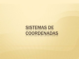 SISTEMAS DE 
COORDENADAS 
 