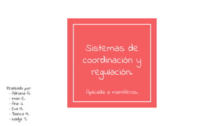 Sistemas de
coordinación y
regulación.
Aplicada a mamíferos.
Realizado por:
· Adriana A.
· Iman E.
· Ana J.
· Eva M.
· Blanca M.
· Nadja T.
 