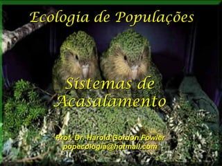 Ecologia de Populações

Sistemas de
Acasalamento
Prof. Dr. Harold Gordon Fowler
popecologia@hotmail.com

 
