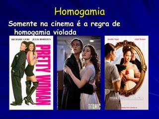 Homogamia
Somente na cinema é a regra de
homogamia violada

 
