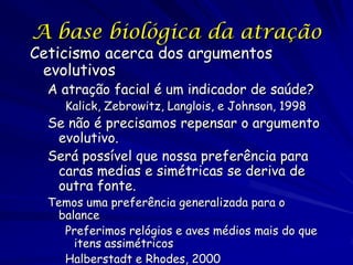 A base biológica da atração

Ceticismo acerca dos argumentos
evolutivos

A atração facial é um indicador de saúde?
Kalick,...