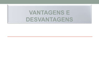VANTAGENS E
DESVANTAGENS
 
