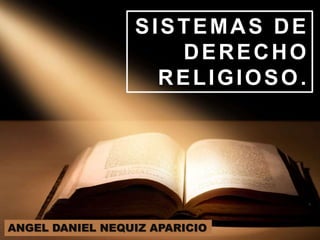 SISTEMAS DE
DERECHO
RELIGIOSO.
ANGEL DANIEL NEQUIZ APARICIO
 