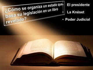 • El presidente
• La Knéset
• Poder Judicial
 