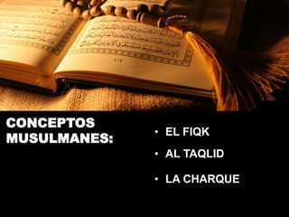 CONCEPTOS
MUSULMANES:
• EL FIQK
• AL TAQLID
• LA CHARQUE
 