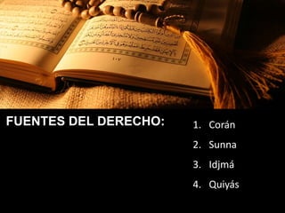FUENTES DEL DERECHO: 1. Corán
2. Sunna
3. Idjmá
4. Quiyás
 