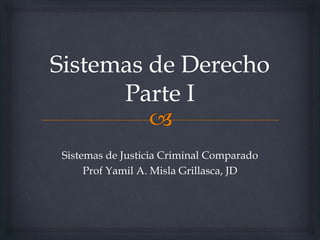 Sistemas de Justicia Criminal Comparado 
Prof Yamil A. Misla Grillasca, JD 
 