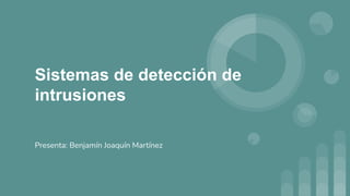 Sistemas de detección de
intrusiones
Presenta: Benjamín Joaquín Martínez
 