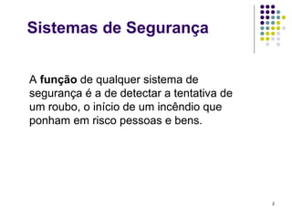 2
A função de qualquer sistema de
segurança é a de detectar a tentativa de
um roubo, o início de um incêndio que
ponham em risco pessoas e bens.
Sistemas de Segurança
 