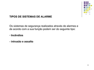 8
TIPOS DE SISTEMAS DE ALARME
Os sistemas de segurança realizados através de alarmes e
de acordo com a sua função podem ser do seguinte tipo:
- Incêndios
- intrusão e assalto
 