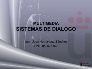 MULTIMEDIA
SISTEMAS DE DIALOGO
Juan José Hernández Sánchez
DNI : 05207536Z
 