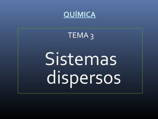 QUÍMICA

TEMA 3

Sistemas
dispersos

 