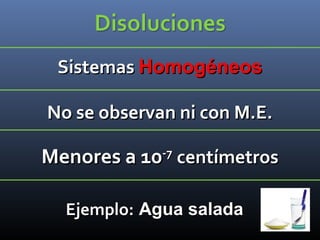 Sistemas Homogéneos
No se observan ni con M.E.

Menores a 10-7 centímetros
Ejemplo: Agua salada

 