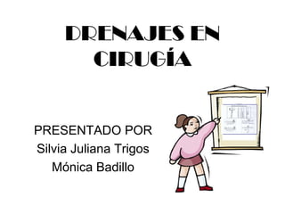 DRENAJES EN
CIRUGÍA
PRESENTADO POR
Silvia Juliana Trigos
Mónica Badillo
 
