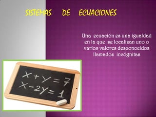 SISTEMAS   DE   ECUACIONES

                Una ecuación es una igualdad
                 en la que se localizan uno o
   ...