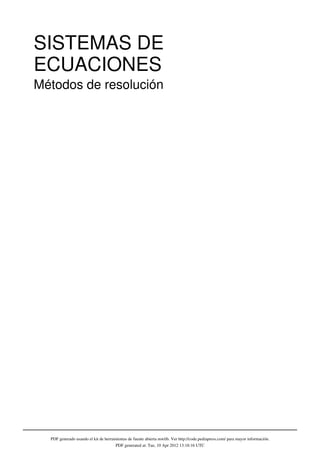 SISTEMAS DE
ECUACIONES
Métodos de resolución




  PDF generado usando el kit de herramientas de fuente abierta mwlib. Ver http://code.pediapress.com/ para mayor información.
                                      PDF generated at: Tue, 10 Apr 2012 13:18:16 UTC
 