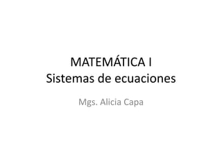 MATEMÁTICA I
Sistemas de ecuaciones
     Mgs. Alicia Capa
 