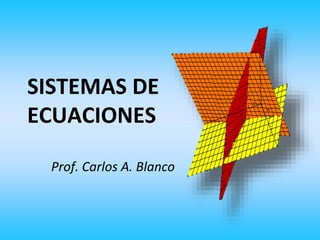 Prof. Carlos A. Blanco
SISTEMAS DE
ECUACIONES
 