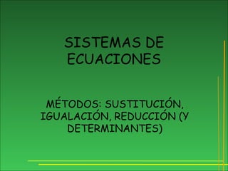 SISTEMAS DE
ECUACIONES
MÉTODOS: SUSTITUCIÓN,
IGUALACIÓN, REDUCCIÓN (Y
DETERMINANTES)
 