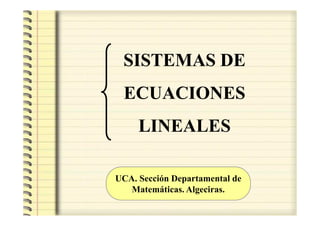 SISTEMAS DE
 ECUACIONES
     LINEALES

UCA. Sección Departamental de
   Matemáticas. Algeciras.
 