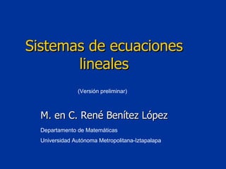 (Versión preliminar) Departamento de Matemáticas Universidad Autónoma Metropolitana-Iztapalapa Sistemas de ecuaciones lineales M. en C. René Benítez López 